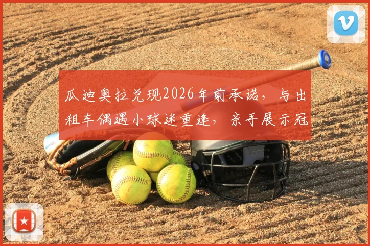 瓜迪奥拉兑现2026年前承诺，与出租车偶遇小球迷重逢，亲手展示冠军奖杯背后的感人故事