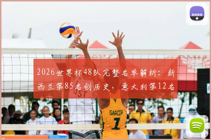 2026世界杯48队完整名单解析:新西兰第85名创历史,意大利第12名缘何遗憾出局