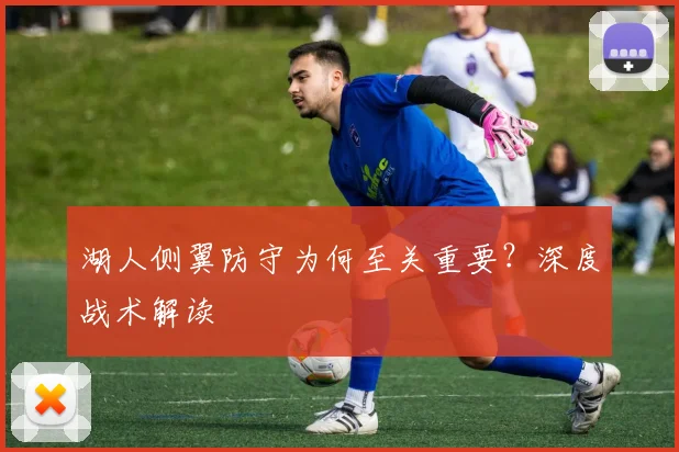 湖人侧翼防守为何至关重要？深度战术解读