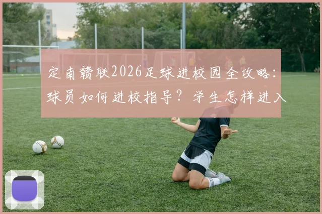 定南赣联2026足球进校园全攻略：球员如何进校指导？学生怎样进入梯队选拔？附参与方式与青训咨询