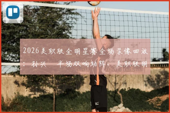 2026美职联全明星赛全场录像回放:孙兴慜半场双响助阵,美职联明星队3-1力克墨西超明星队