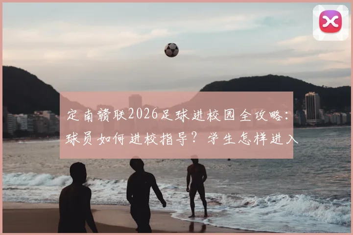 定南赣联2026足球进校园全攻略：球员如何进校指导？学生怎样进入梯队选拔？附参与方式与青训咨询