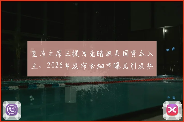 皇马主席三提马竞暗讽美国资本入主，2026年发布会细节曝光引发热议