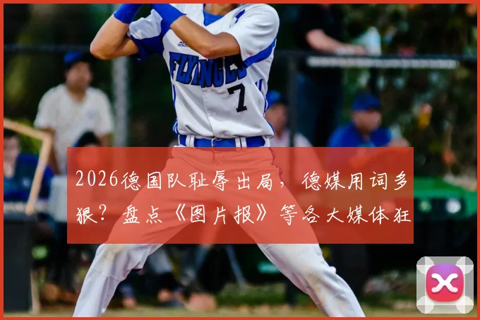 2026德国队耻辱出局，德媒用词多狠？盘点《图片报》等各大媒体狂批“国家灾难”的愤怒标题