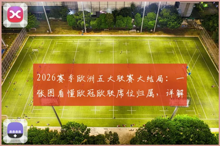 2026赛季欧洲五大联赛大结局：一张图看懂欧冠欧联席位归属，详解各联赛升降级球队名单