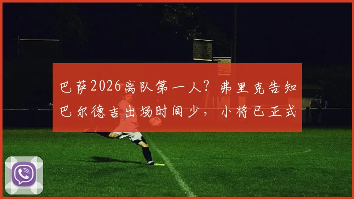 巴萨2026离队第一人?弗里克告知巴尔德吉出场时间少,小将已正式申请转会,潜在下家分析