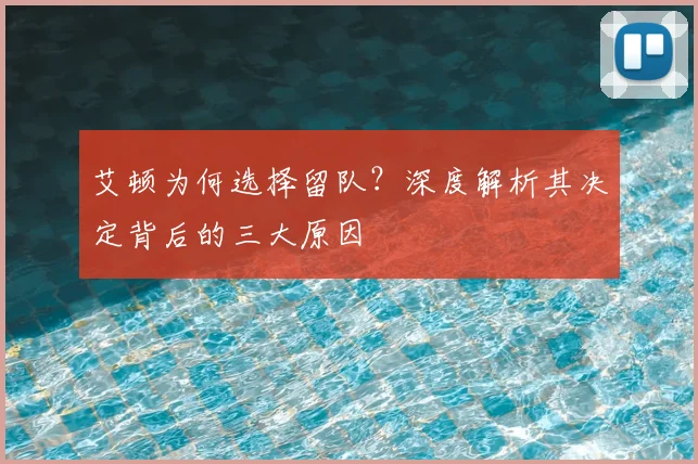 艾顿为何选择留队?深度解析其决定背后的三大原因