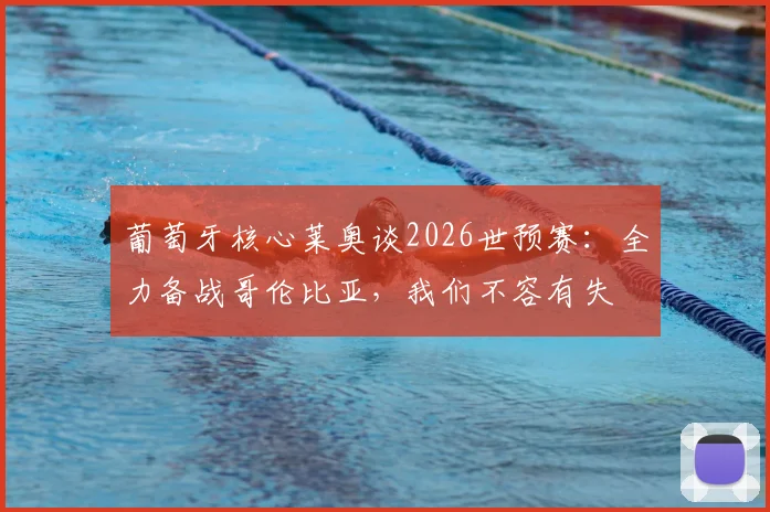 葡萄牙核心莱奥谈2026世预赛:全力备战哥伦比亚,我们不容有失