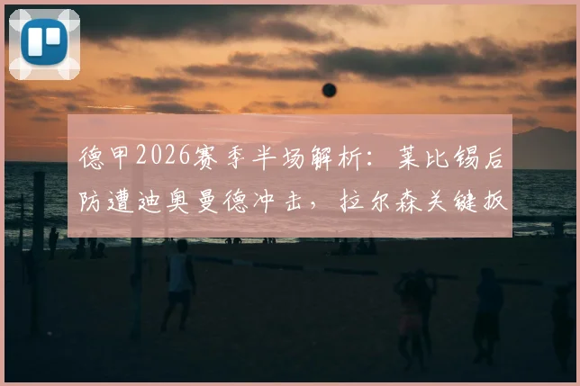 德甲2026赛季半场解析：莱比锡后防遭迪奥曼德冲击，拉尔森关键扳平，1-1战局悬念丛生