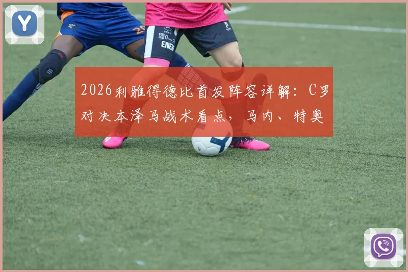 2026利雅得德比首发阵容详解：C罗对决本泽马战术看点，马内、特奥关键作用解析