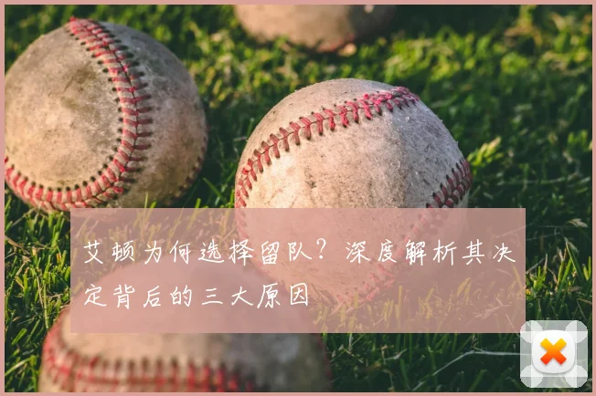 艾顿为何选择留队?深度解析其决定背后的三大原因