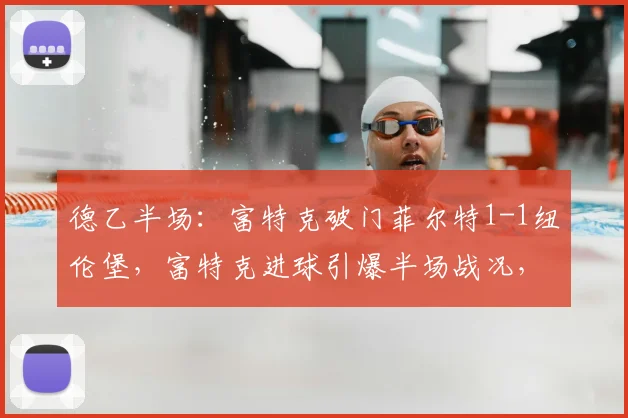 德乙半场:富特克破门菲尔特1-1纽伦堡,富特克进球引爆半场战况,菲尔特vs纽伦堡半场直播回放全解析