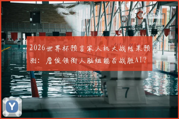 2026世界杯预言家人机大战结果预测：詹俊领衔人脑组能否战胜AI？胜负关键解析